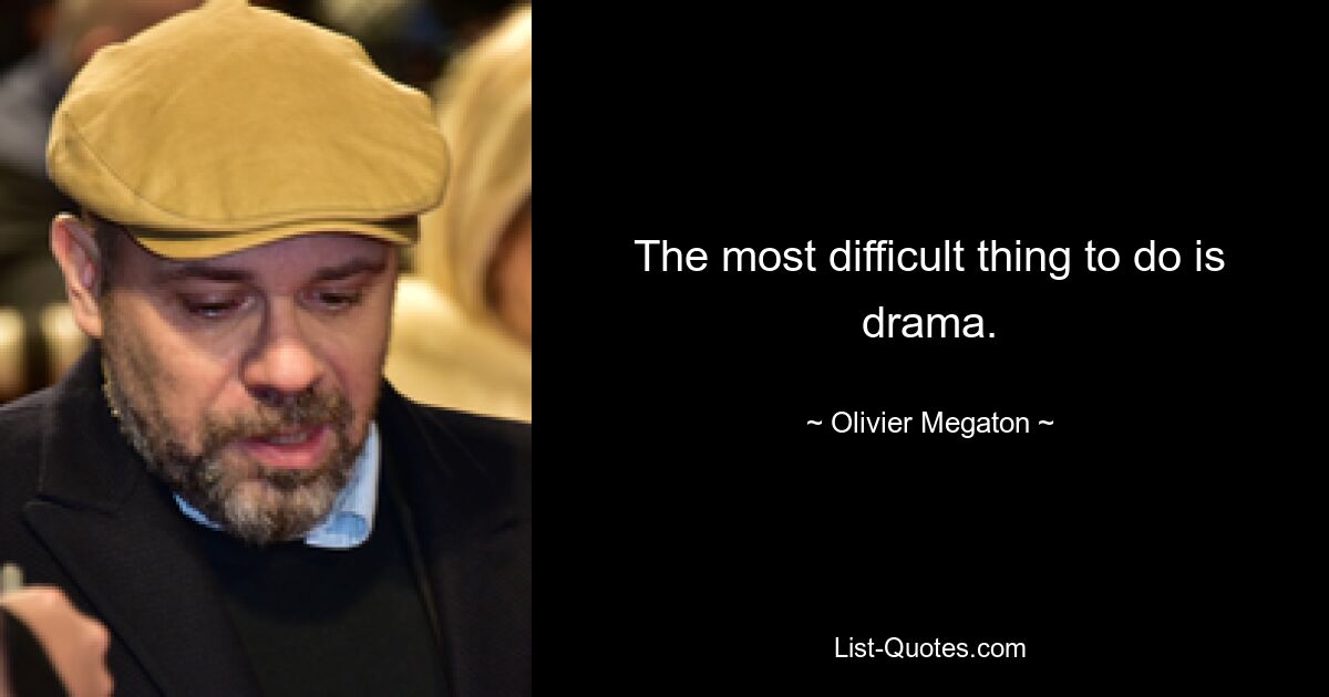 The most difficult thing to do is drama. — © Olivier Megaton