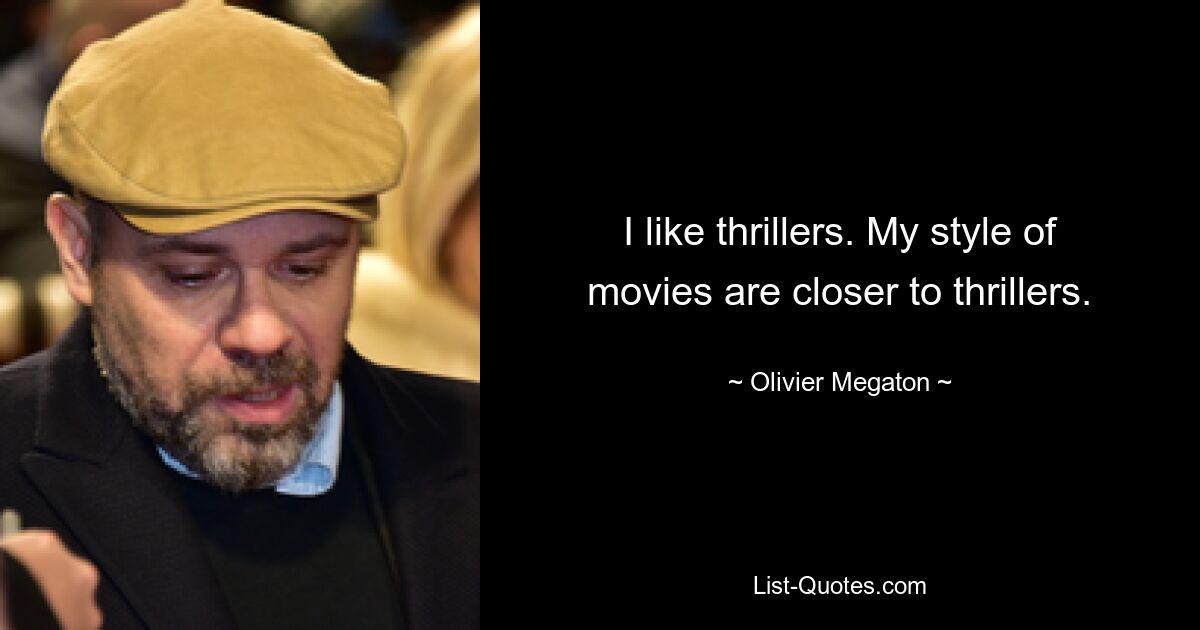 I like thrillers. My style of movies are closer to thrillers. — © Olivier Megaton