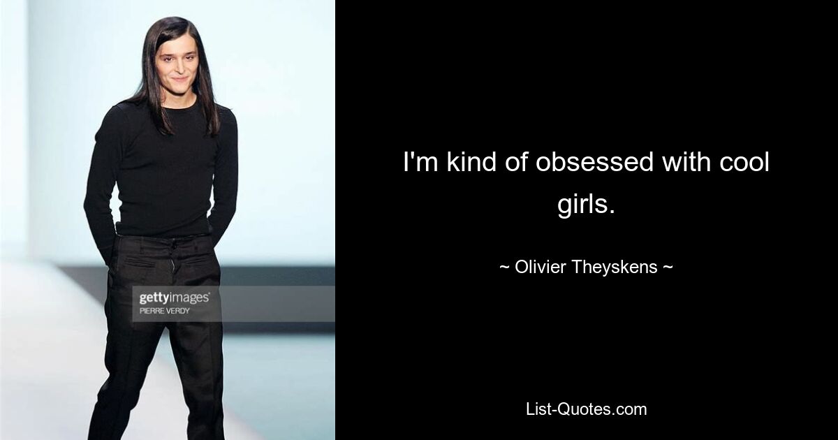 I'm kind of obsessed with cool girls. — © Olivier Theyskens