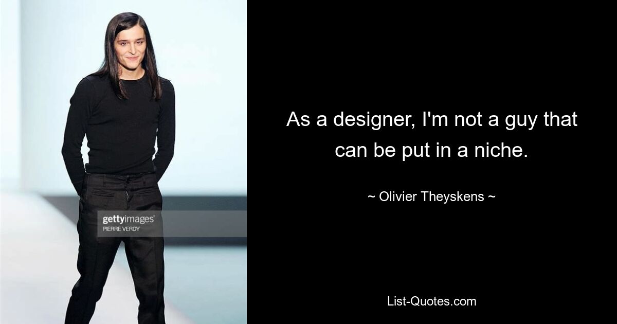 As a designer, I'm not a guy that can be put in a niche. — © Olivier Theyskens