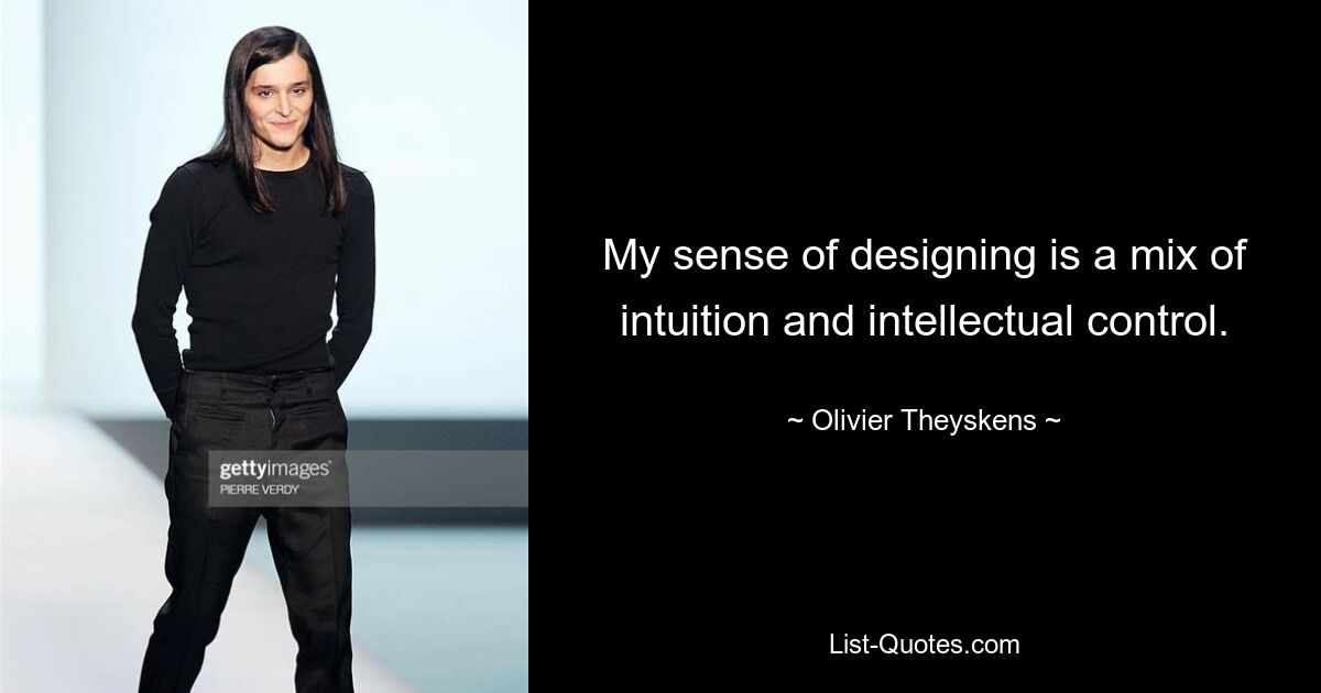 My sense of designing is a mix of intuition and intellectual control. — © Olivier Theyskens