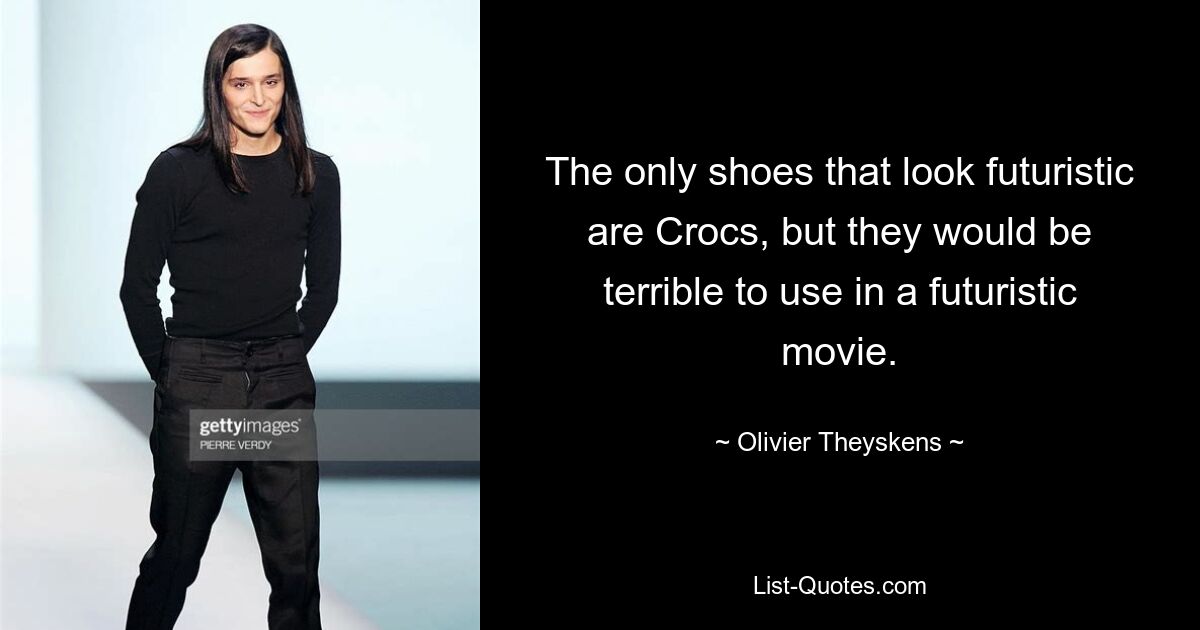 The only shoes that look futuristic are Crocs, but they would be terrible to use in a futuristic movie. — © Olivier Theyskens