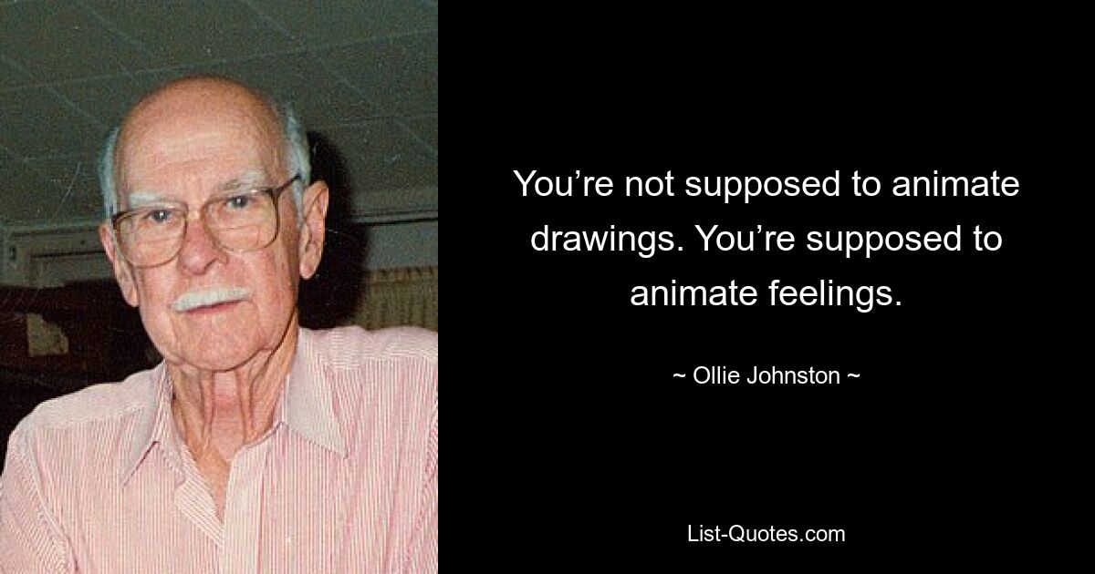 You’re not supposed to animate drawings. You’re supposed to animate feelings. — © Ollie Johnston