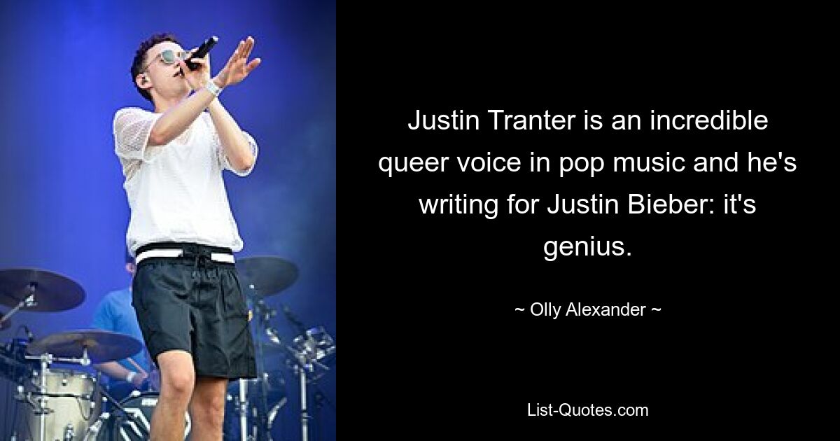 Justin Tranter is an incredible queer voice in pop music and he's writing for Justin Bieber: it's genius. — © Olly Alexander