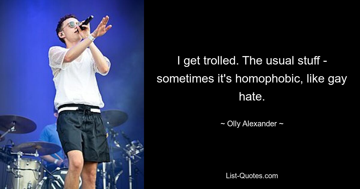 I get trolled. The usual stuff - sometimes it's homophobic, like gay hate. — © Olly Alexander