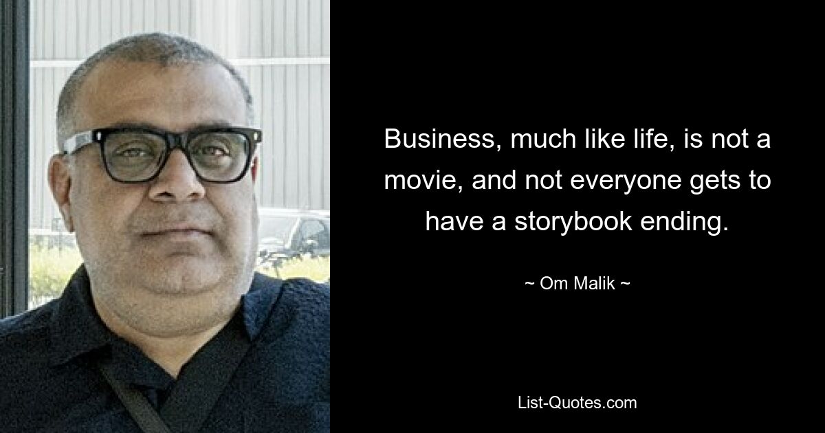 Business, much like life, is not a movie, and not everyone gets to have a storybook ending. — © Om Malik