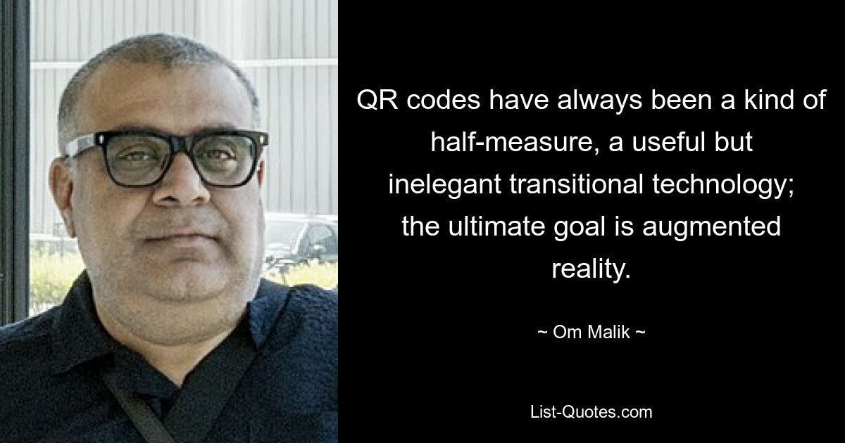 QR codes have always been a kind of half-measure, a useful but inelegant transitional technology; the ultimate goal is augmented reality. — © Om Malik