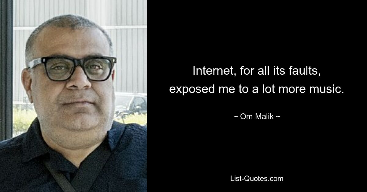 Internet, for all its faults, exposed me to a lot more music. — © Om Malik