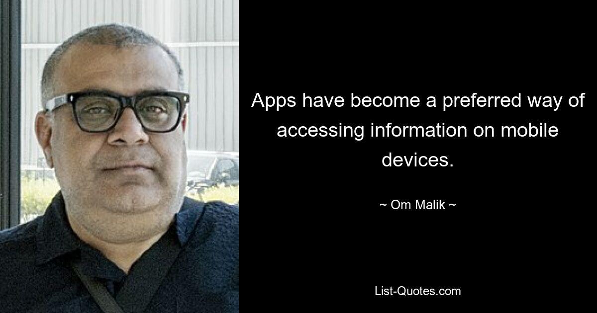 Apps have become a preferred way of accessing information on mobile devices. — © Om Malik