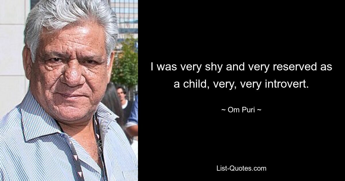 I was very shy and very reserved as a child, very, very introvert. — © Om Puri