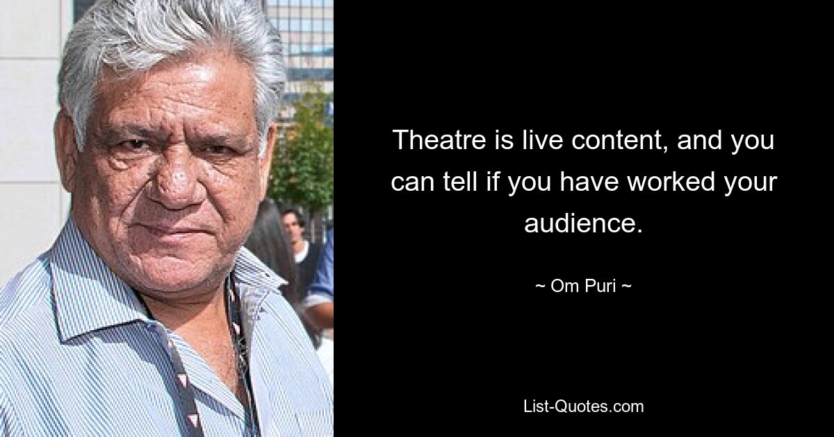 Theatre is live content, and you can tell if you have worked your audience. — © Om Puri