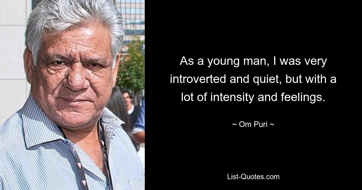 As a young man, I was very introverted and quiet, but with a lot of intensity and feelings. — © Om Puri