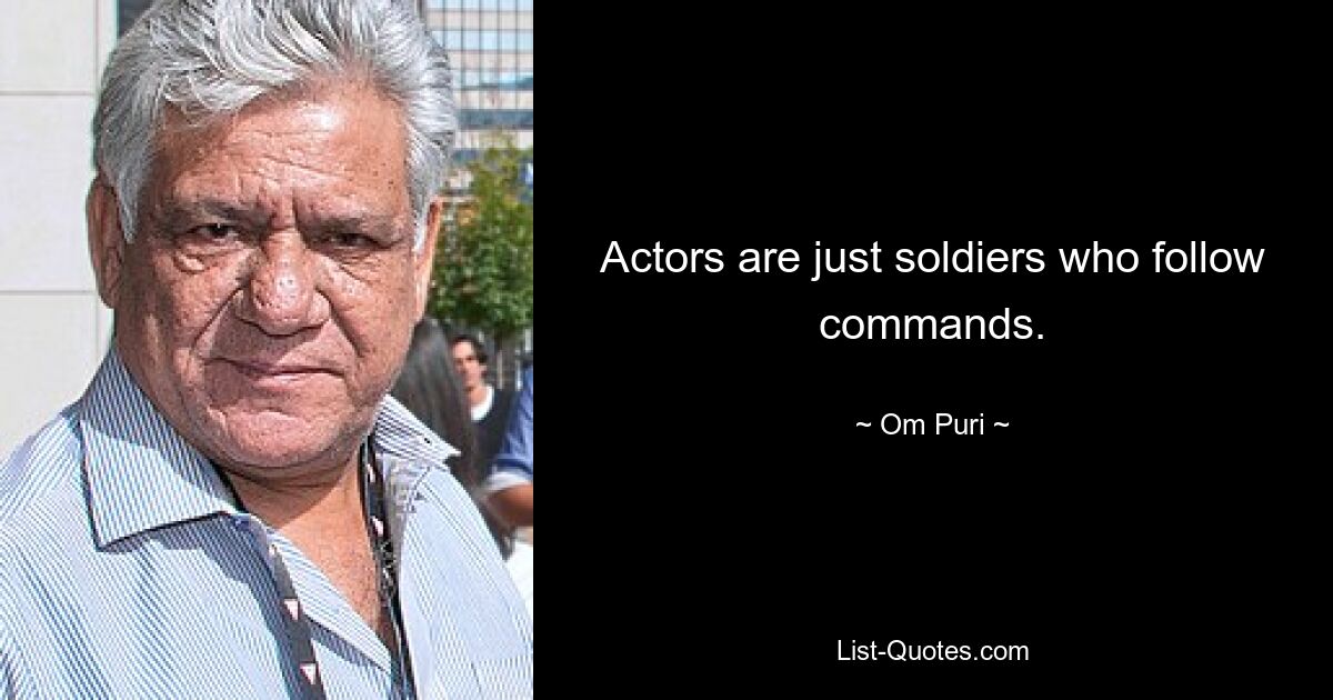 Actors are just soldiers who follow commands. — © Om Puri