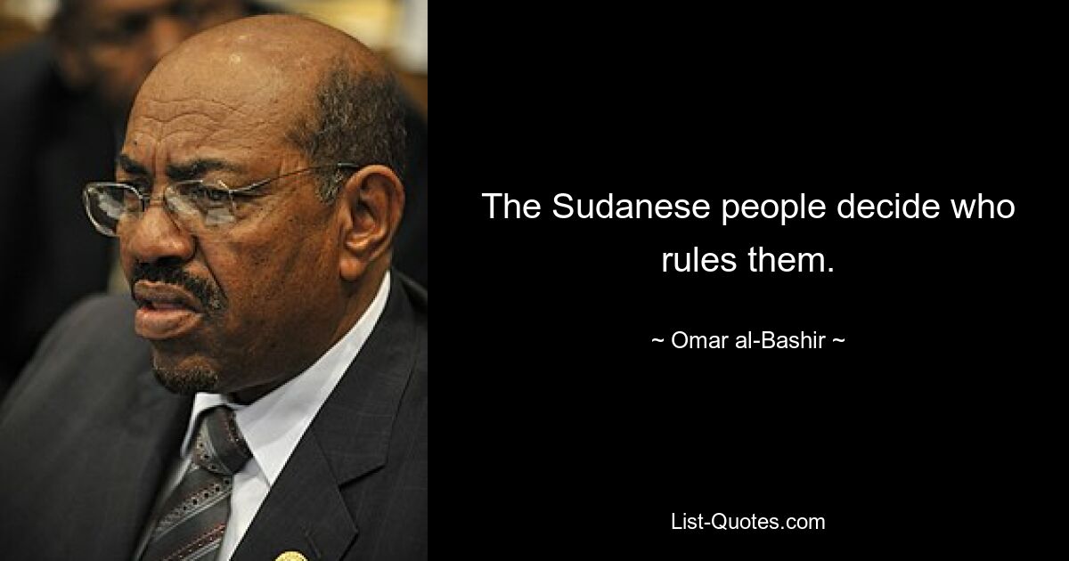 The Sudanese people decide who rules them. — © Omar al-Bashir