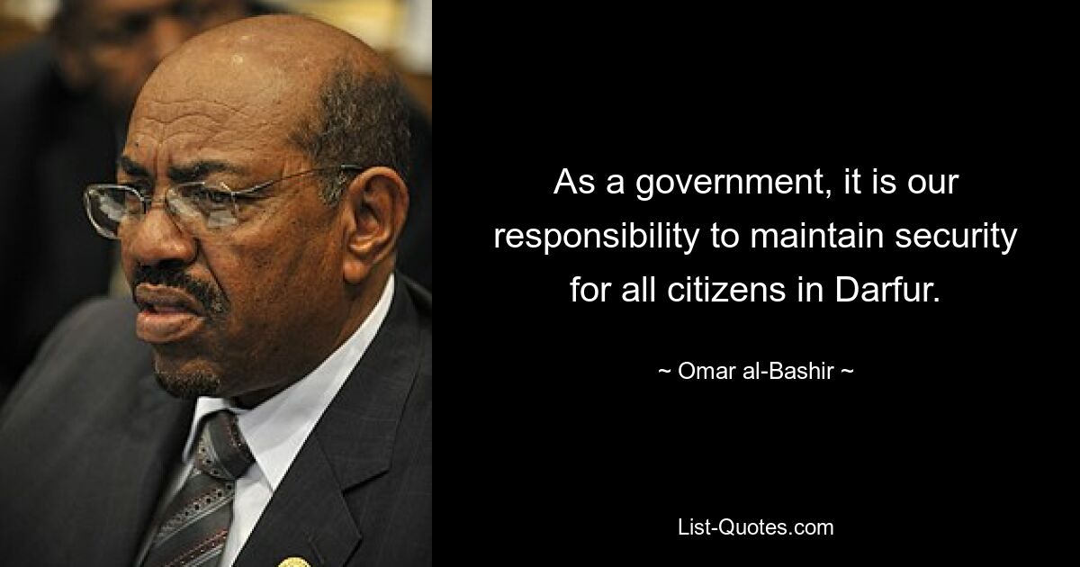 As a government, it is our responsibility to maintain security for all citizens in Darfur. — © Omar al-Bashir