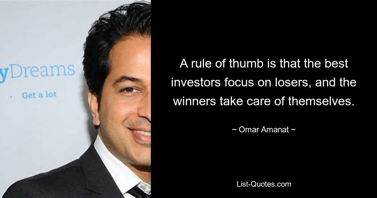 A rule of thumb is that the best investors focus on losers, and the winners take care of themselves. — © Omar Amanat