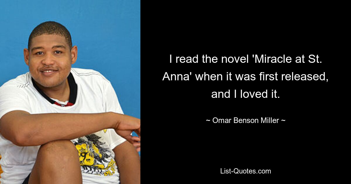 I read the novel 'Miracle at St. Anna' when it was first released, and I loved it. — © Omar Benson Miller