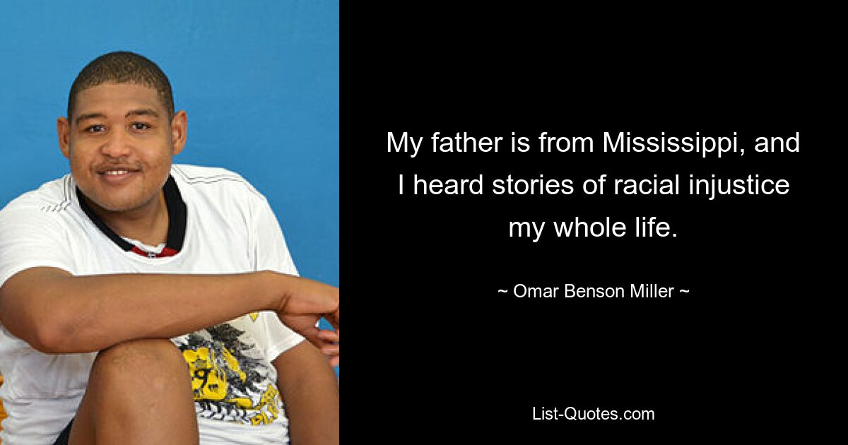 My father is from Mississippi, and I heard stories of racial injustice my whole life. — © Omar Benson Miller