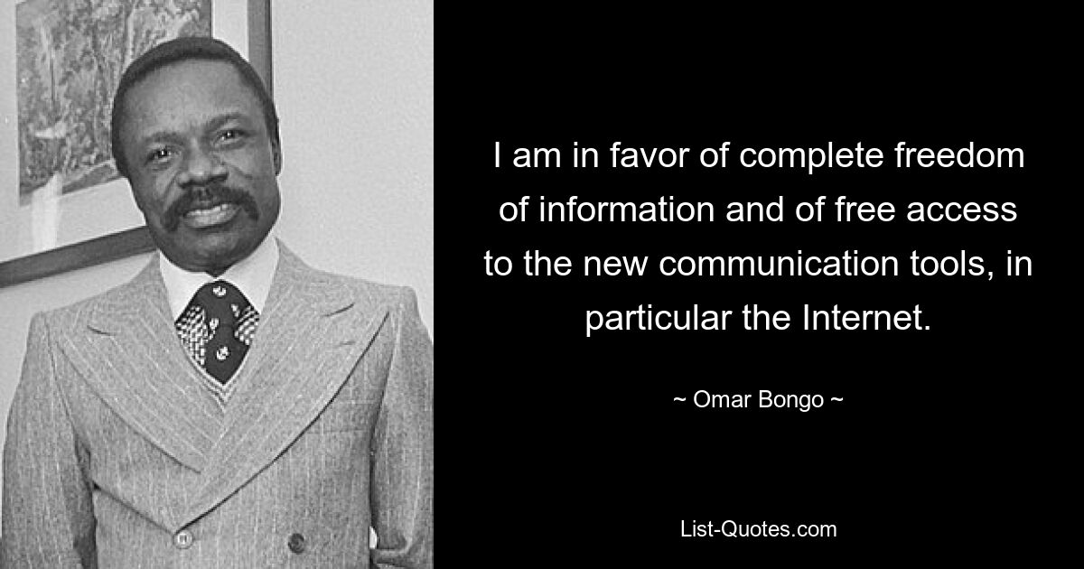 I am in favor of complete freedom of information and of free access to the new communication tools, in particular the Internet. — © Omar Bongo