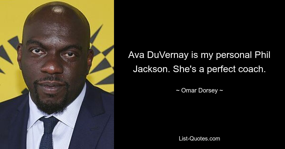 Ava DuVernay is my personal Phil Jackson. She's a perfect coach. — © Omar Dorsey