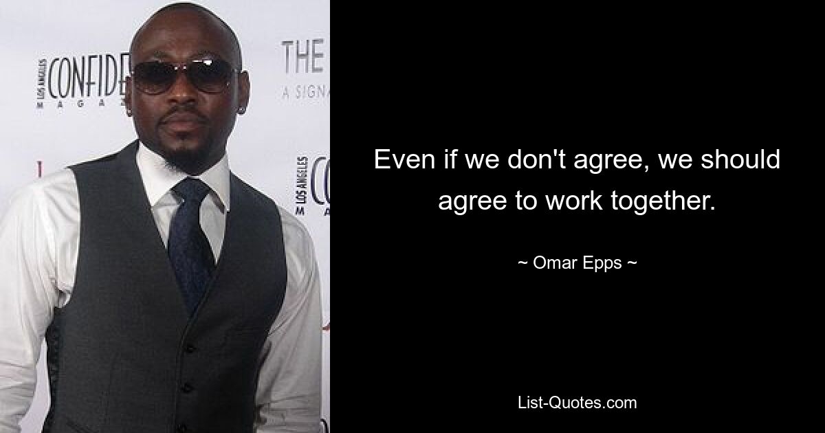 Even if we don't agree, we should agree to work together. — © Omar Epps