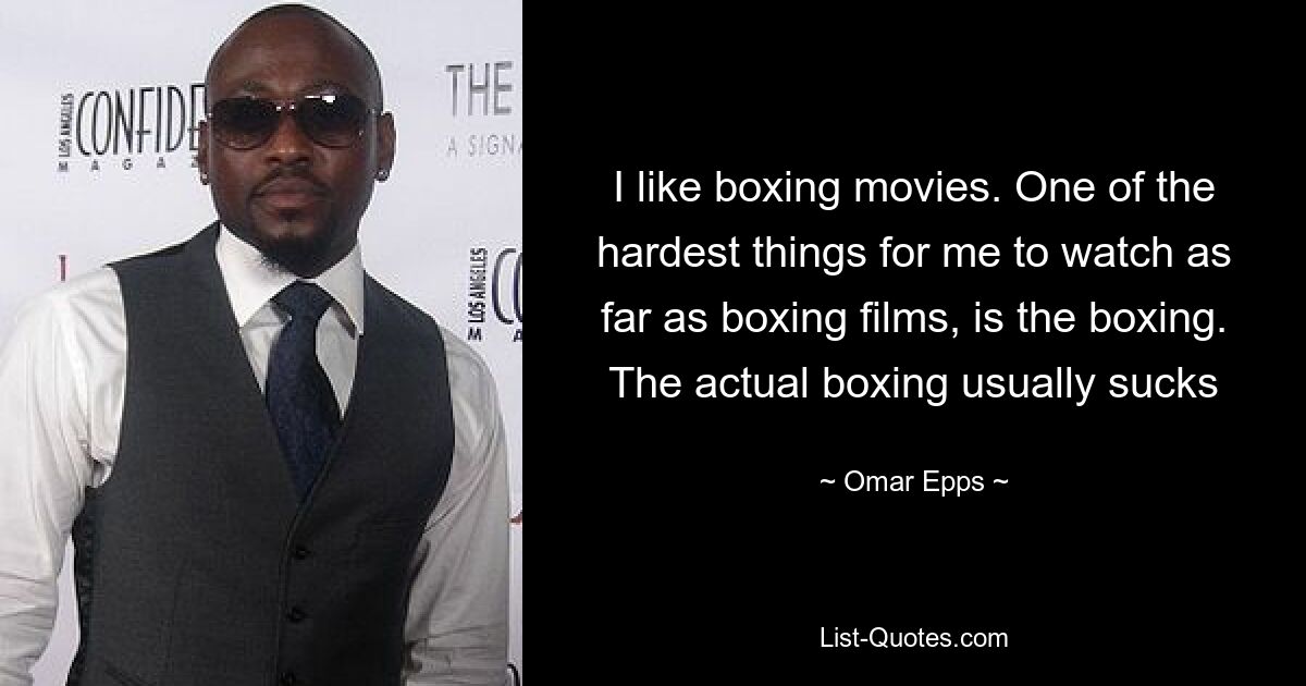 I like boxing movies. One of the hardest things for me to watch as far as boxing films, is the boxing. The actual boxing usually sucks — © Omar Epps