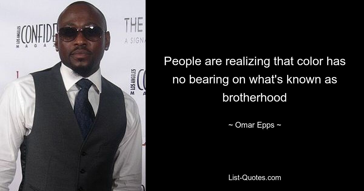 People are realizing that color has no bearing on what's known as brotherhood — © Omar Epps