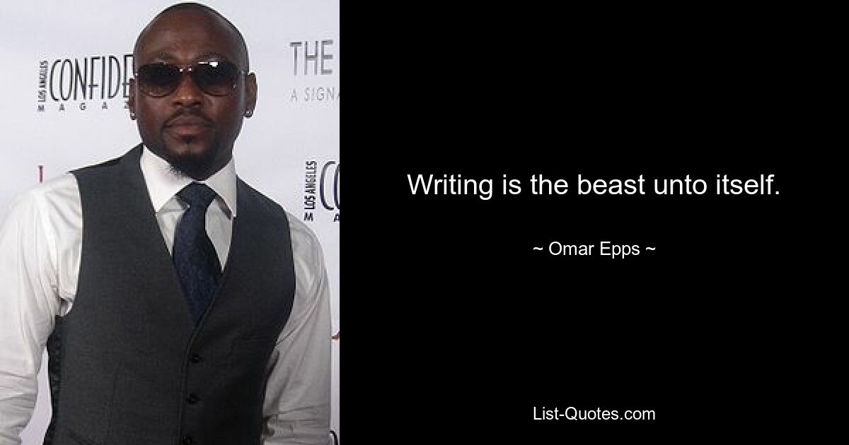 Writing is the beast unto itself. — © Omar Epps