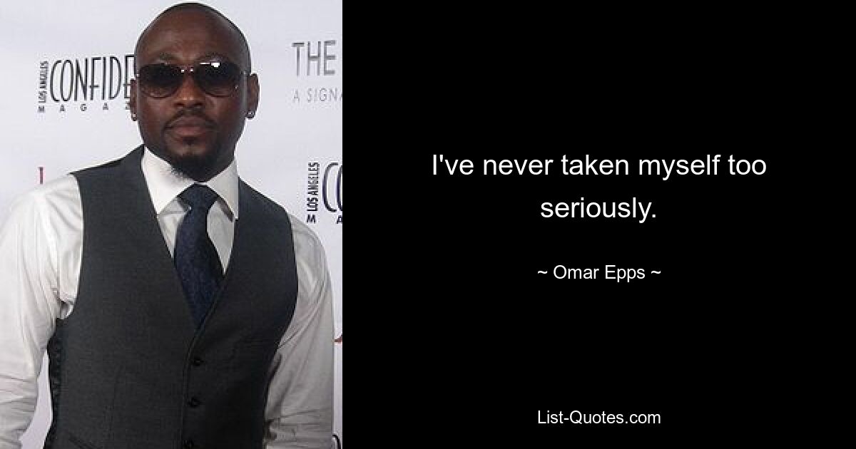 I've never taken myself too seriously. — © Omar Epps