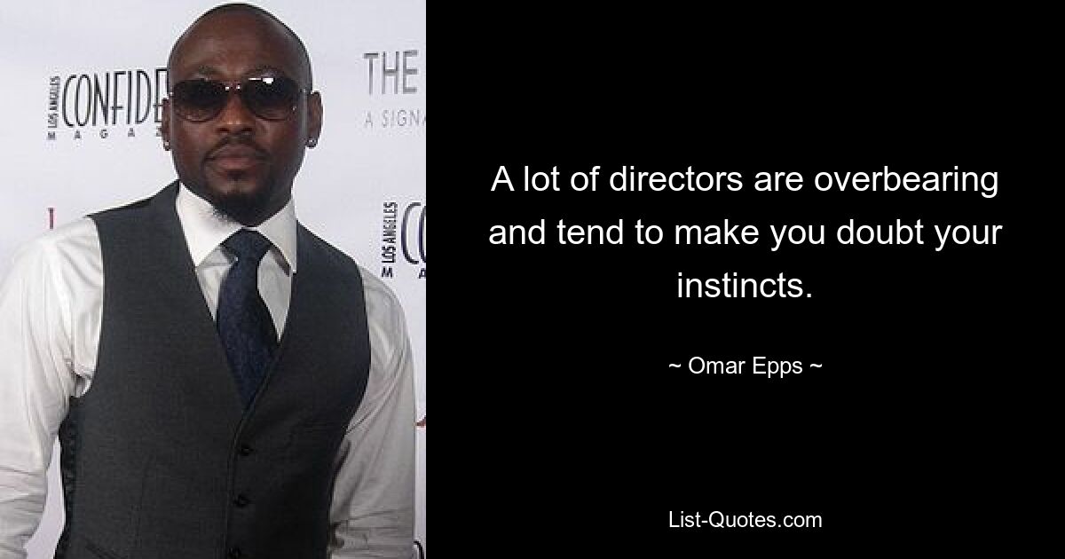 A lot of directors are overbearing and tend to make you doubt your instincts. — © Omar Epps