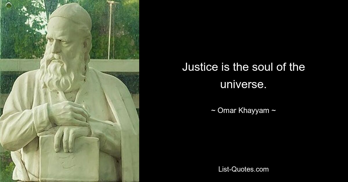 Justice is the soul of the universe. — © Omar Khayyam