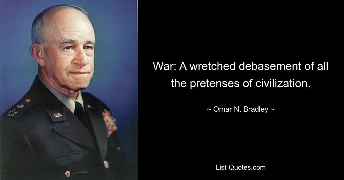 War: A wretched debasement of all the pretenses of civilization. — © Omar N. Bradley