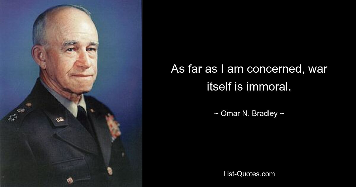 As far as I am concerned, war itself is immoral. — © Omar N. Bradley