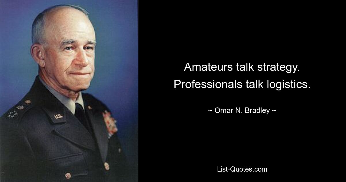 Amateurs talk strategy. Professionals talk logistics. — © Omar N. Bradley