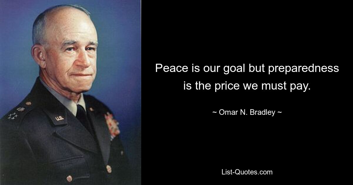 Peace is our goal but preparedness is the price we must pay. — © Omar N. Bradley