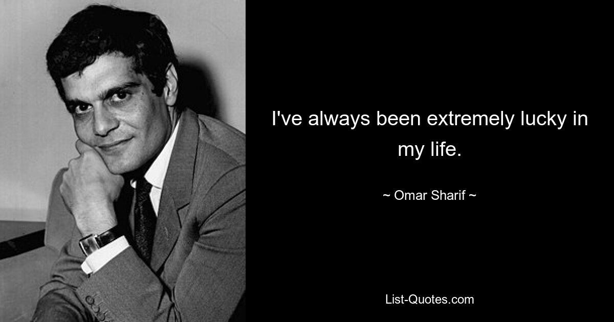 I've always been extremely lucky in my life. — © Omar Sharif