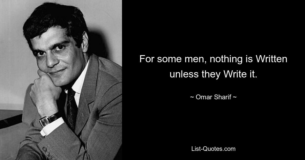 For some men, nothing is Written unless they Write it. — © Omar Sharif