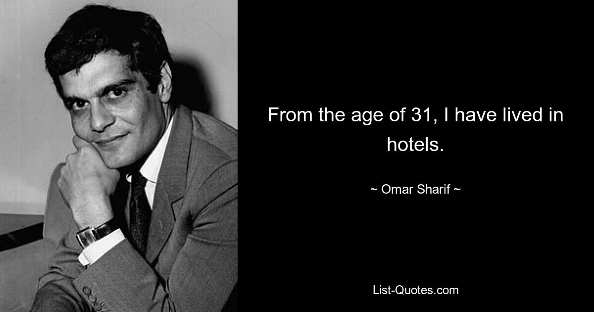 From the age of 31, I have lived in hotels. — © Omar Sharif