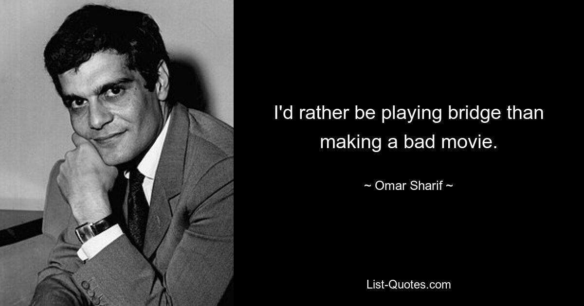 I'd rather be playing bridge than making a bad movie. — © Omar Sharif