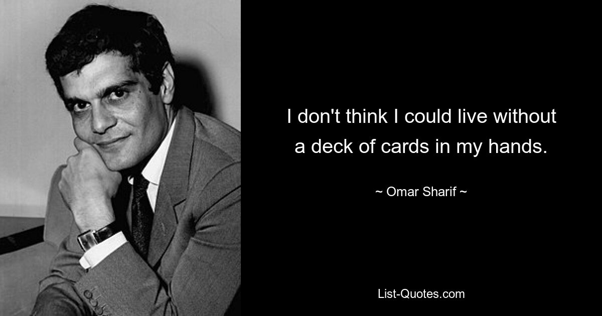 I don't think I could live without a deck of cards in my hands. — © Omar Sharif