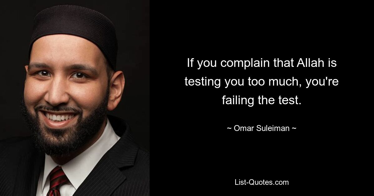 If you complain that Allah is testing you too much, you're failing the test. — © Omar Suleiman