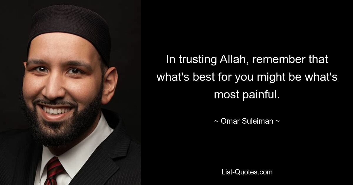 In trusting Allah, remember that what's best for you might be what's most painful. — © Omar Suleiman