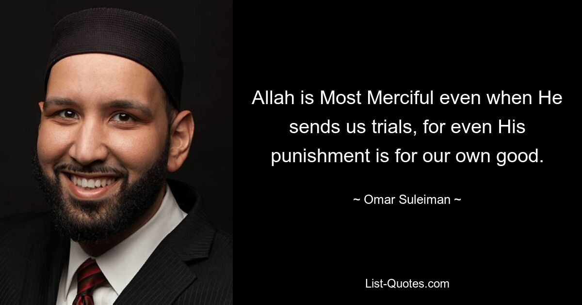 Allah is Most Merciful even when He sends us trials, for even His punishment is for our own good. — © Omar Suleiman