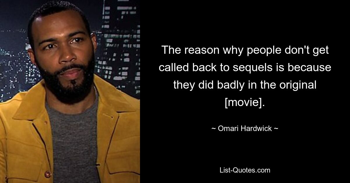 The reason why people don't get called back to sequels is because they did badly in the original [movie]. — © Omari Hardwick