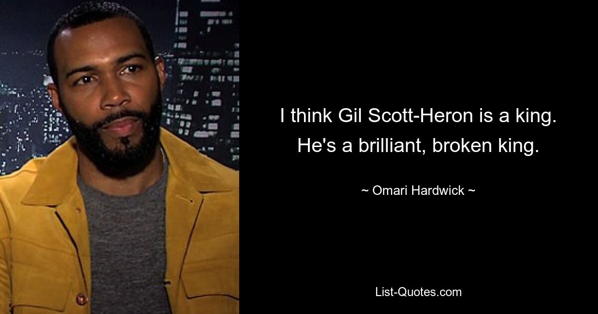 I think Gil Scott-Heron is a king. He's a brilliant, broken king. — © Omari Hardwick