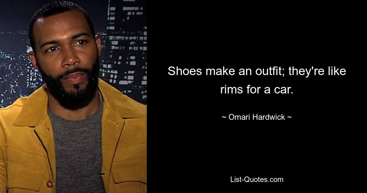 Shoes make an outfit; they're like rims for a car. — © Omari Hardwick