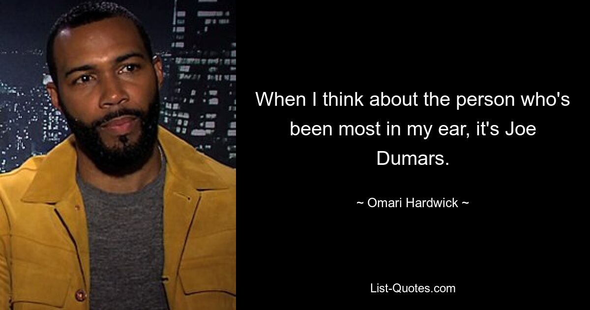 When I think about the person who's been most in my ear, it's Joe Dumars. — © Omari Hardwick