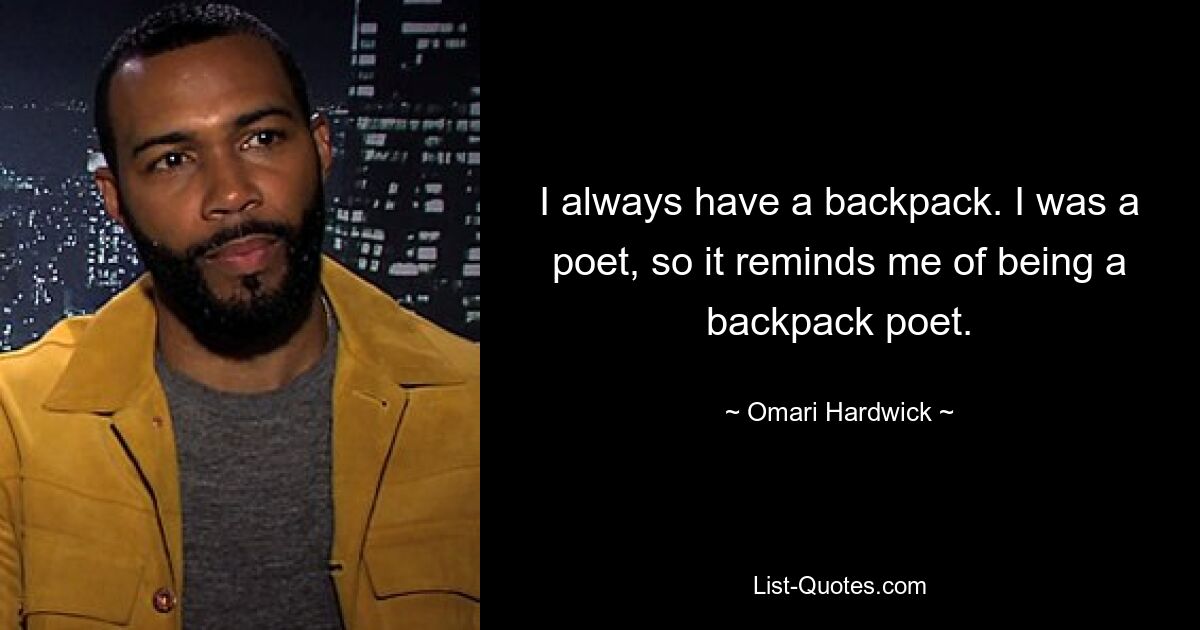 I always have a backpack. I was a poet, so it reminds me of being a backpack poet. — © Omari Hardwick