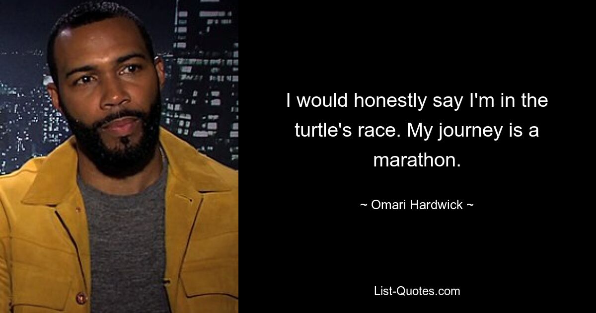 I would honestly say I'm in the turtle's race. My journey is a marathon. — © Omari Hardwick