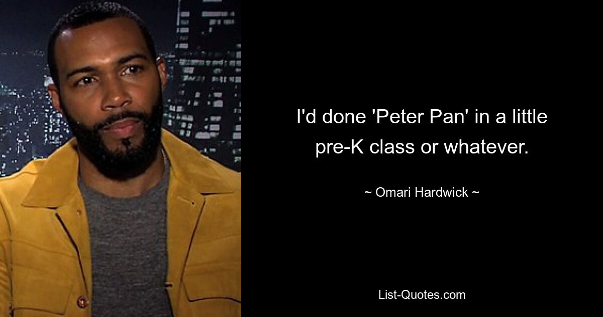 I'd done 'Peter Pan' in a little pre-K class or whatever. — © Omari Hardwick